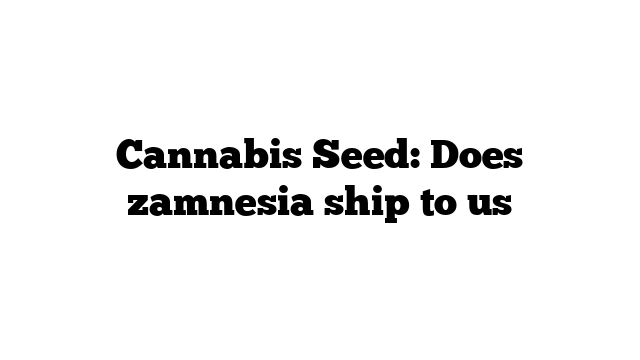 Cannabis Seed: Does zamnesia ship to us