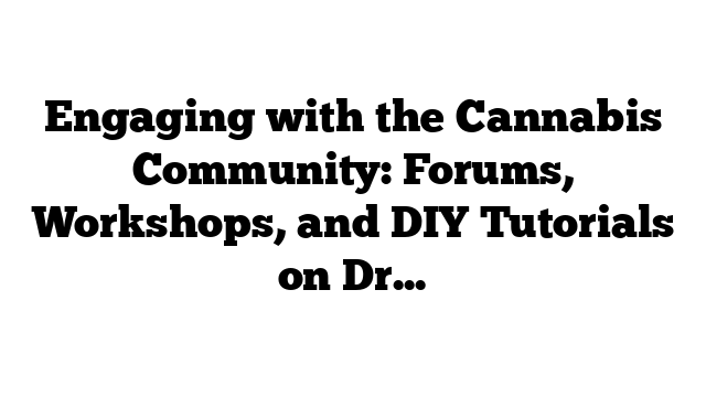 Engaging with the Cannabis Community: Forums, Workshops, and DIY Tutorials on Dry Ice Hash