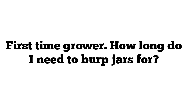 First time grower. How long do I need to burp jars for?