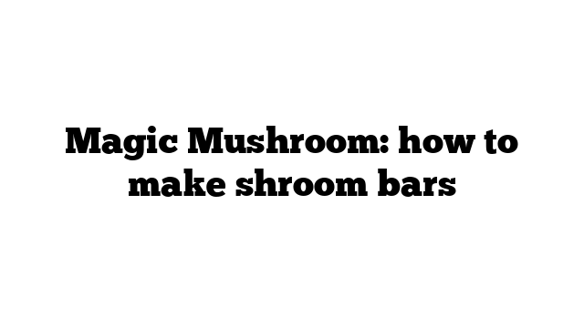 Magic Mushroom: how to make shroom bars