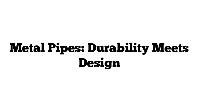 Metal Pipes: Durability Meets Design