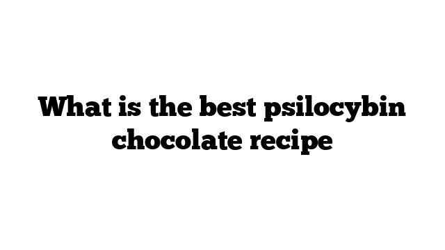 What is the best psilocybin chocolate recipe