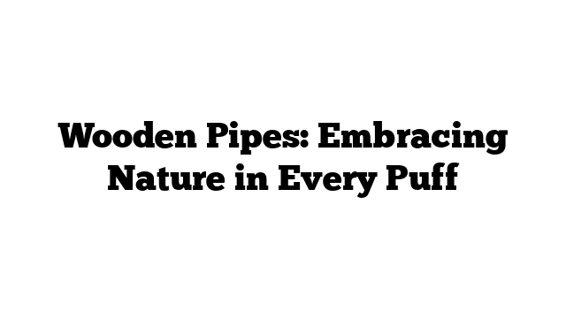 Wooden Pipes: Embracing Nature in Every Puff