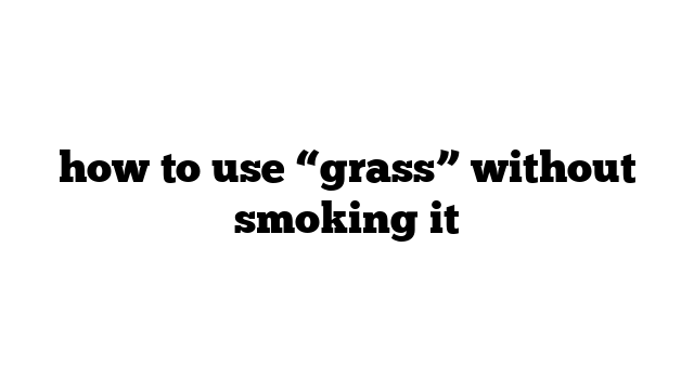 how to use “grass” without smoking it