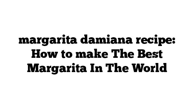 margarita damiana recipe: How to make The Best Margarita In The World
