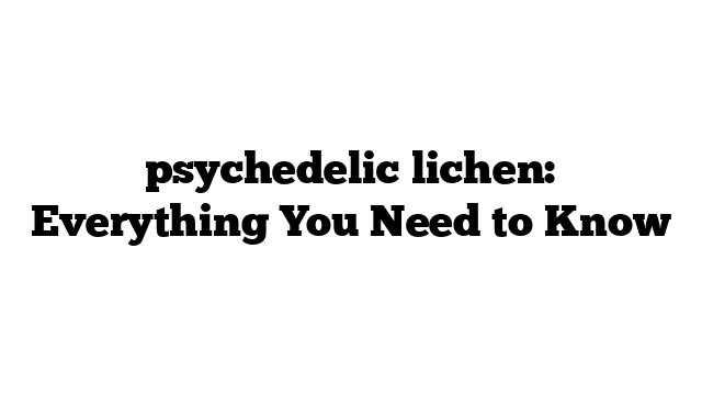 psychedelic lichen: Everything You Need to Know